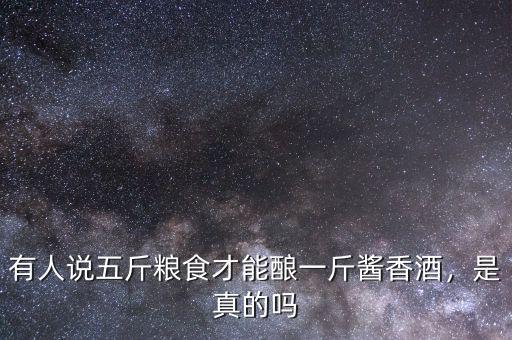 有人說五斤糧食才能釀一斤醬香酒，是真的嗎