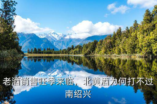 老酒銷售旺季來臨，北黃酒為何打不過南紹興