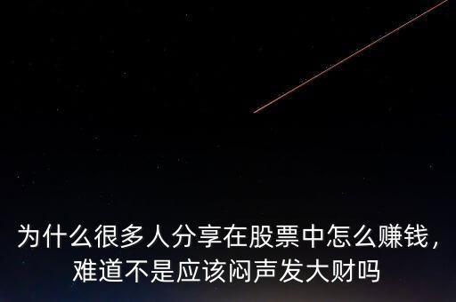 為什么很多人分享在股票中怎么賺錢，難道不是應(yīng)該悶聲發(fā)大財(cái)嗎
