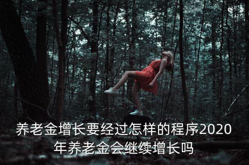 養(yǎng)老金增長要經過怎樣的程序2020年養(yǎng)老金會繼續(xù)增長嗎