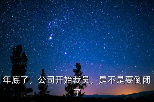 年底了，公司開始裁員，是不是要倒閉了
