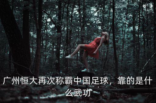 廣州恒大再次稱(chēng)霸中國(guó)足球，靠的是什么武功