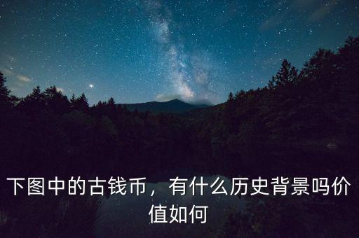 下圖中的古錢幣，有什么歷史背景嗎價值如何