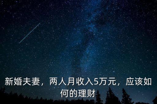 新婚夫妻，兩人月收入5萬(wàn)元，應(yīng)該如何的理財(cái)
