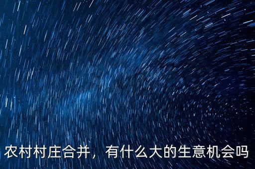 農(nóng)村村莊合并，有什么大的生意機(jī)會(huì)嗎