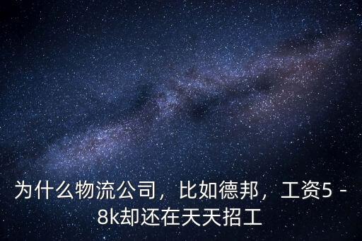 為什么物流公司，比如德邦，工資5－8k卻還在天天招工