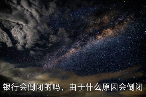 銀行會(huì)倒閉的嗎，由于什么原因會(huì)倒閉