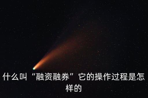 什么叫“融資融券”它的操作過(guò)程是怎樣的