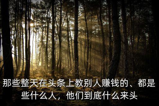 那些整天在頭條上教別人賺錢(qián)的、都是些什么人，他們到底什么來(lái)頭