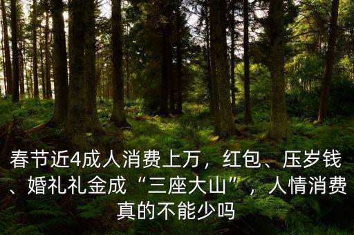 春節(jié)近4成人消費上萬，紅包、壓歲錢、婚禮禮金成“三座大山”，人情消費真的不能少嗎