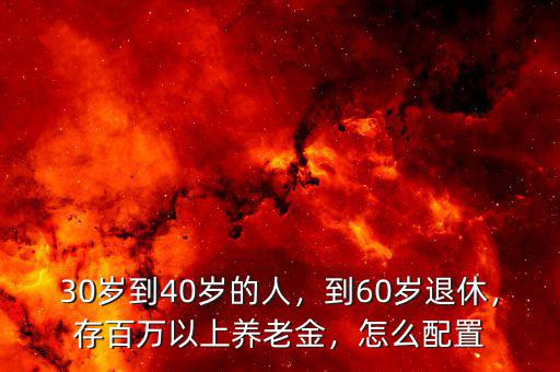30歲到40歲的人，到60歲退休，存百萬(wàn)以上養(yǎng)老金，怎么配置