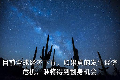 目前全球經(jīng)濟(jì)下行，如果真的發(fā)生經(jīng)濟(jì)危機(jī)，誰將得到翻身機(jī)會