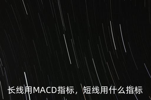 長(zhǎng)線用MACD指標(biāo)，短線用什么指標(biāo)