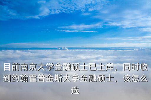 目前南京大學金融碩士已上岸，同時收到約翰霍普金斯大學金融碩士，該怎么選