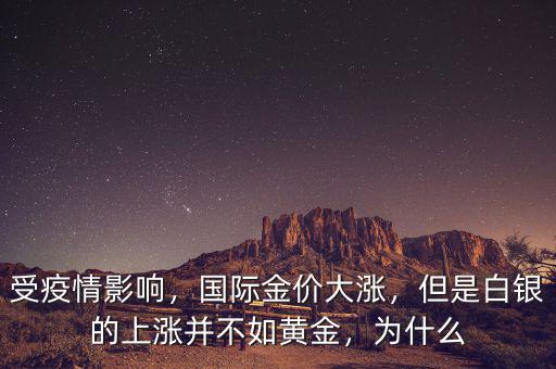 受疫情影響，國際金價大漲，但是白銀的上漲并不如黃金，為什么