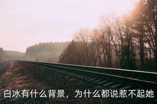 白冰有什么背景，為什么都說惹不起她