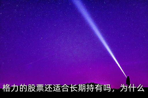 格力的股票還適合長期持有嗎，為什么