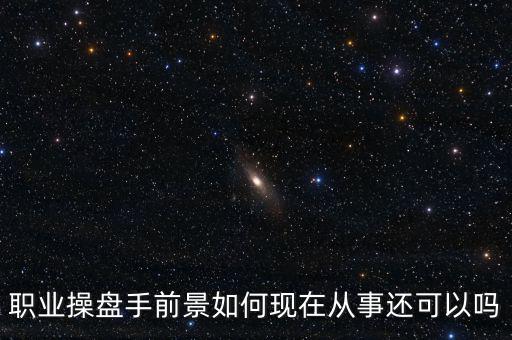 職業(yè)操盤(pán)手前景如何現(xiàn)在從事還可以嗎