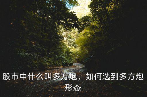 股市中什么叫多方炮，如何選到多方炮形態(tài)