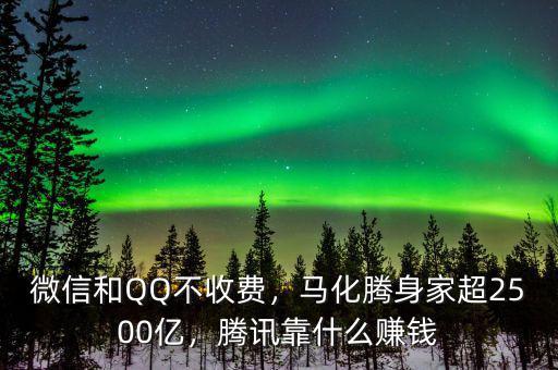 微信和QQ不收費(fèi)，馬化騰身家超2500億，騰訊靠什么賺錢