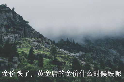 金價(jià)跌了，黃金店的金價(jià)什么時(shí)候跌呢