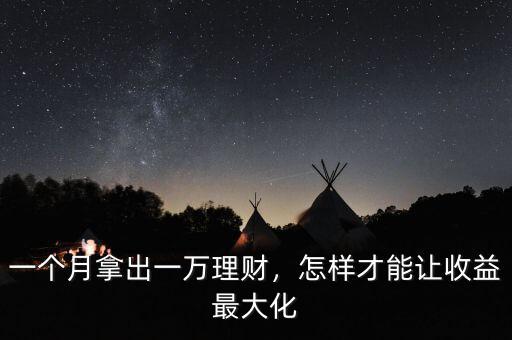 一個(gè)月拿出一萬(wàn)理財(cái)，怎樣才能讓收益最大化