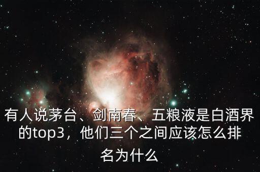 有人說(shuō)茅臺(tái)、劍南春、五糧液是白酒界的top3，他們?nèi)齻€(gè)之間應(yīng)該怎么排名為什么