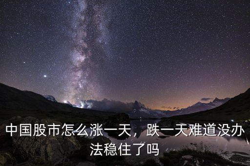 中國股市怎么漲一天，跌一天難道沒辦法穩(wěn)住了嗎