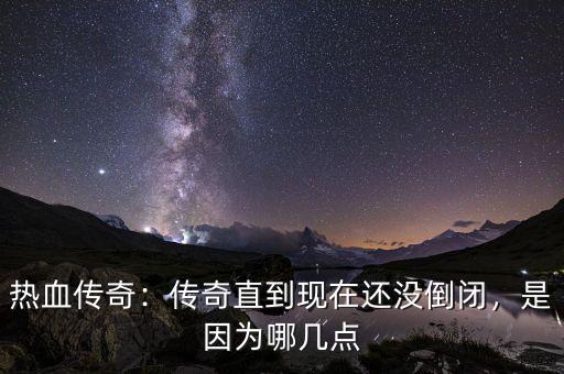 熱血傳奇：傳奇直到現(xiàn)在還沒(méi)倒閉，是因?yàn)槟膸c(diǎn)