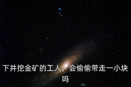 下井挖金礦的工人，會(huì)偷偷帶走一小塊嗎