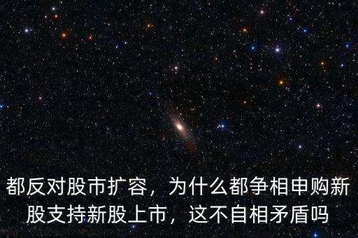 都反對(duì)股市擴(kuò)容，為什么都爭(zhēng)相申購(gòu)新股支持新股上市，這不自相矛盾嗎
