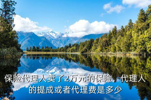 保險代理人賣了2萬元的保險，代理人的提成或者代理費是多少