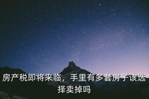 房產(chǎn)稅即將來(lái)臨，手里有多套房子該選擇賣掉嗎