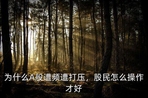 為什么A股遭頻遭打壓，股民怎么操作才好