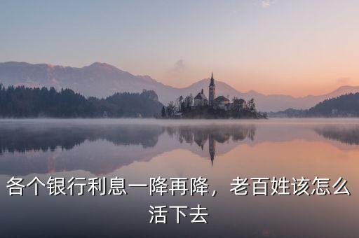 各個(gè)銀行利息一降再降，老百姓該怎么活下去
