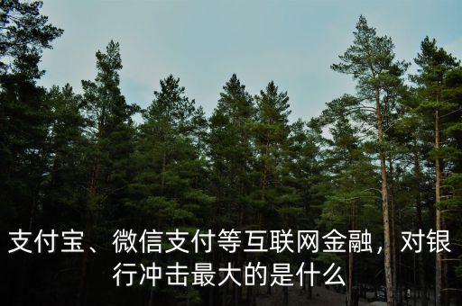 支付寶、微信支付等互聯(lián)網(wǎng)金融，對銀行沖擊最大的是什么