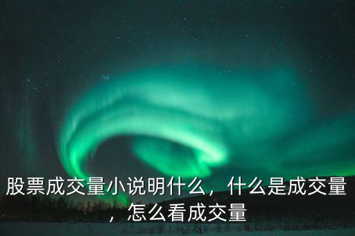 股票成交量小說明什么，什么是成交量，怎么看成交量
