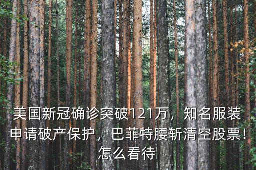 美國新冠確診突破121萬，知名服裝申請破產(chǎn)保護，巴菲特腰斬清空股票！怎么看待