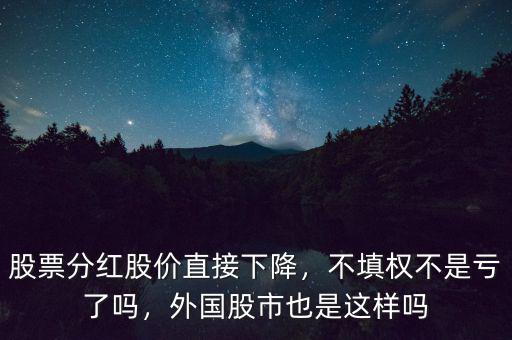 股票分紅股價直接下降，不填權(quán)不是虧了嗎，外國股市也是這樣嗎