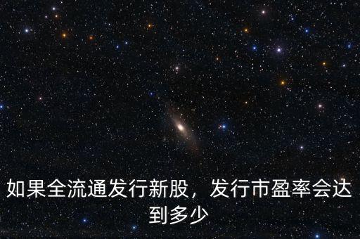 如果全流通發(fā)行新股，發(fā)行市盈率會達到多少