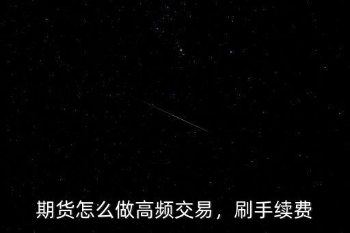 期貨怎么做高頻交易，刷手續(xù)費(fèi)