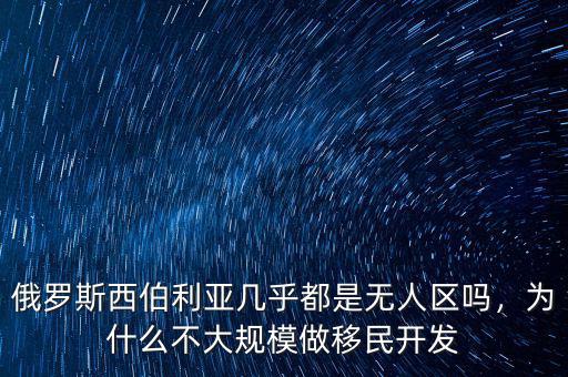 俄羅斯西伯利亞幾乎都是無人區(qū)嗎，為什么不大規(guī)模做移民開發(fā)