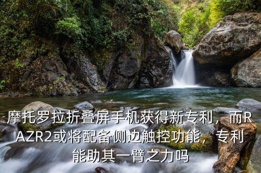 摩托羅拉折疊屏手機(jī)獲得新專利，而RAZR2或?qū)⑴鋫鋫?cè)邊觸控功能，專利能助其一臂之力嗎
