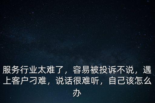 服務(wù)行業(yè)太難了，容易被投訴不說，遇上客戶刁難，說話很難聽，自己該怎么辦