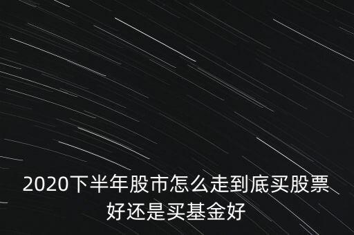 2020下半年股市怎么走到底買(mǎi)股票好還是買(mǎi)基金好