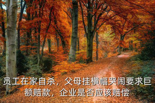 員工在家自殺，父母掛橫幅哭鬧要求巨額賠款，企業(yè)是否應(yīng)該賠償