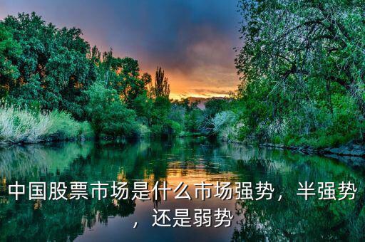 中國股票市場是什么市場強(qiáng)勢，半強(qiáng)勢，還是弱勢