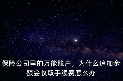 保險公司里的萬能賬戶，為什么追加金額會收取手續(xù)費怎么辦