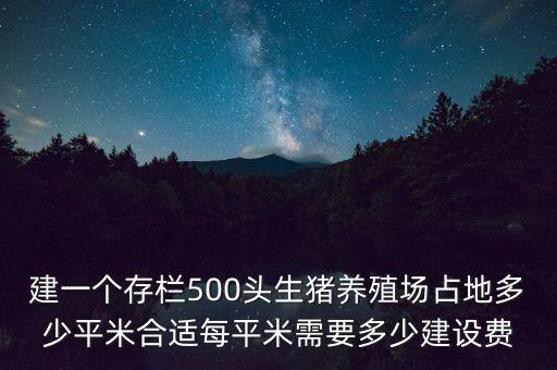 建一個存欄500頭生豬養(yǎng)殖場占地多少平米合適每平米需要多少建設費