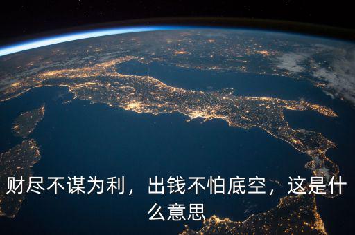 財(cái)盡不謀為利，出錢不怕底空，這是什么意思